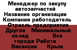 Менеджер по закупу автозапчастей › Название организации ­ Компания-работодатель › Отрасль предприятия ­ Другое › Минимальный оклад ­ 30 000 - Все города Работа » Вакансии   . Крым,Гаспра